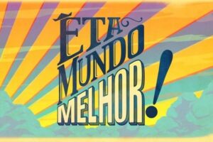 Resumos de “Êta Mundo Melhor!” – Semana de 02/03 a 07/03